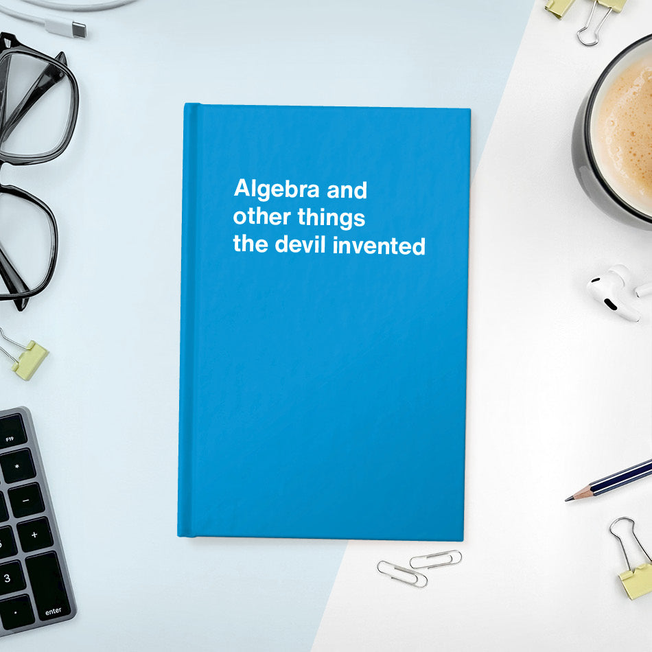 
                  
                    A funny notebook from WTF Notebooks® entitled "Algebra and other things the devil invented"
                  
                