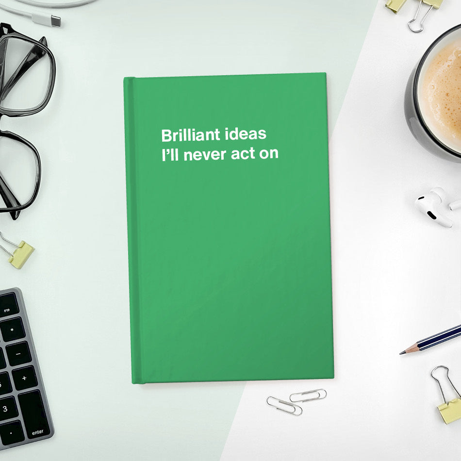 
                  
                    A funny notebook from WTF Notebooks® entitled "Brilliant ideas I’ll never act on"
                  
                