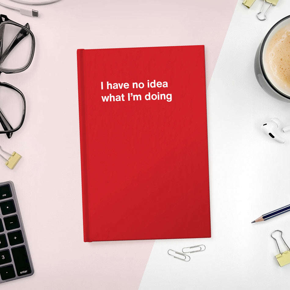 
                  
                    A funny notebook from WTF Notebooks® entitled "I have no idea what I’m doing"
                  
                