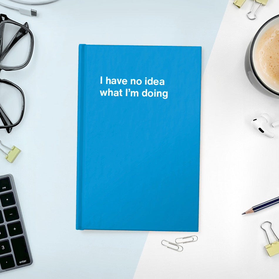 
                  
                    A funny notebook from WTF Notebooks® entitled "I have no idea what I’m doing"
                  
                