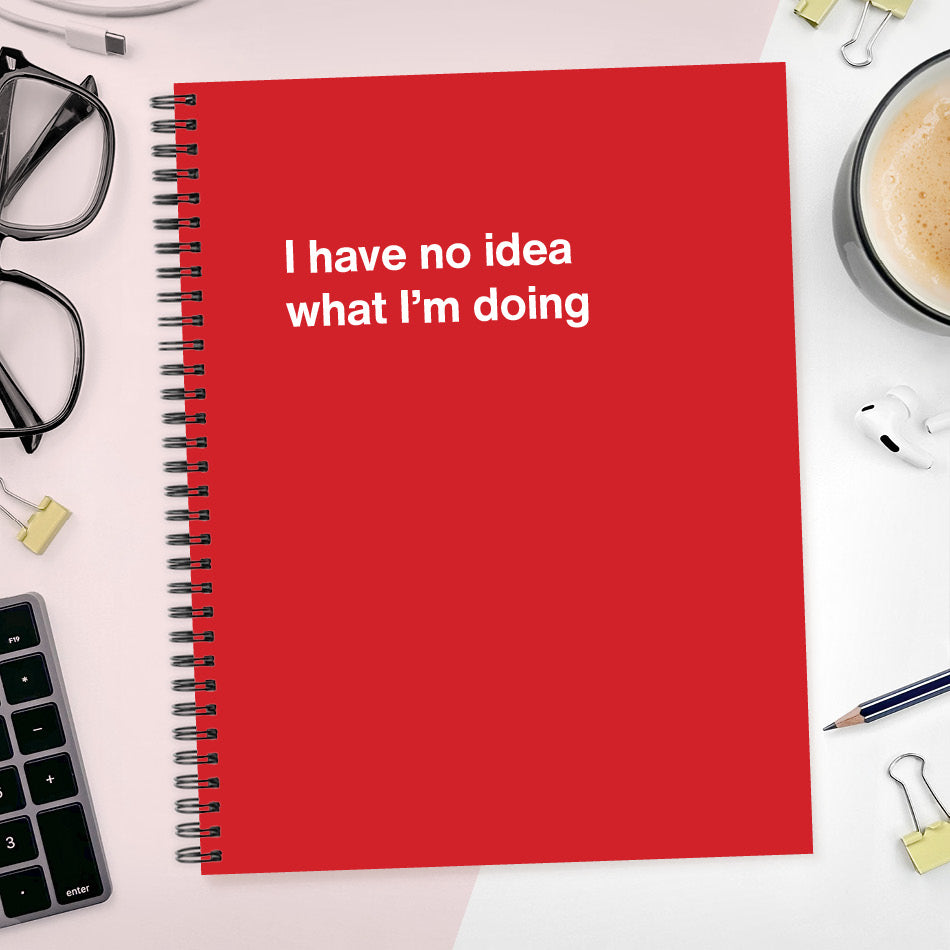 
                  
                    A funny notebook from WTF Notebooks® entitled "I have no idea what I’m doing"
                  
                