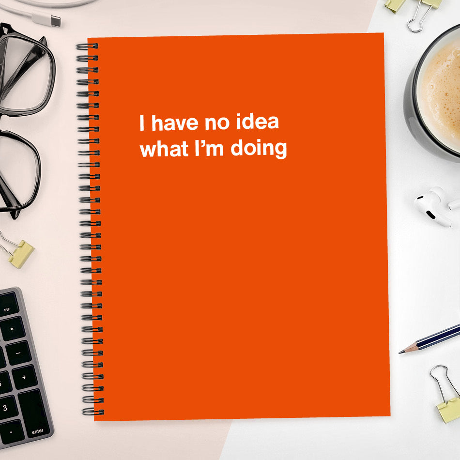 
                  
                    A funny notebook from WTF Notebooks® entitled "I have no idea what I’m doing"
                  
                