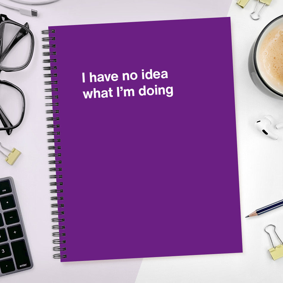 
                  
                    A funny notebook from WTF Notebooks® entitled "I have no idea what I’m doing"
                  
                