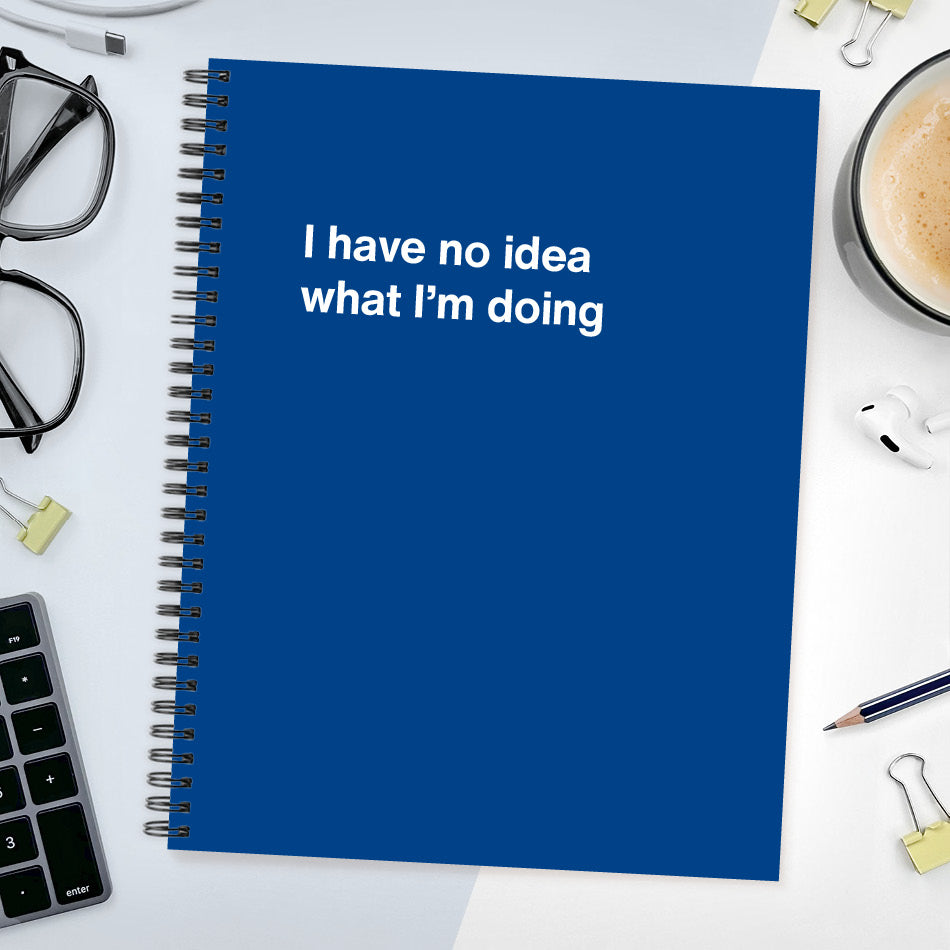 
                  
                    A funny notebook from WTF Notebooks® entitled "I have no idea what I’m doing"
                  
                