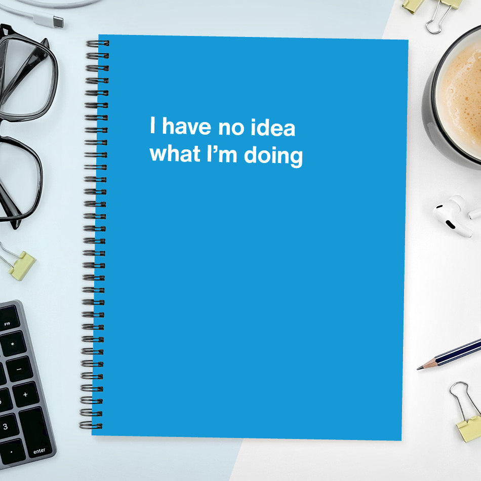 
                  
                    A funny notebook from WTF Notebooks® entitled "I have no idea what I’m doing"
                  
                