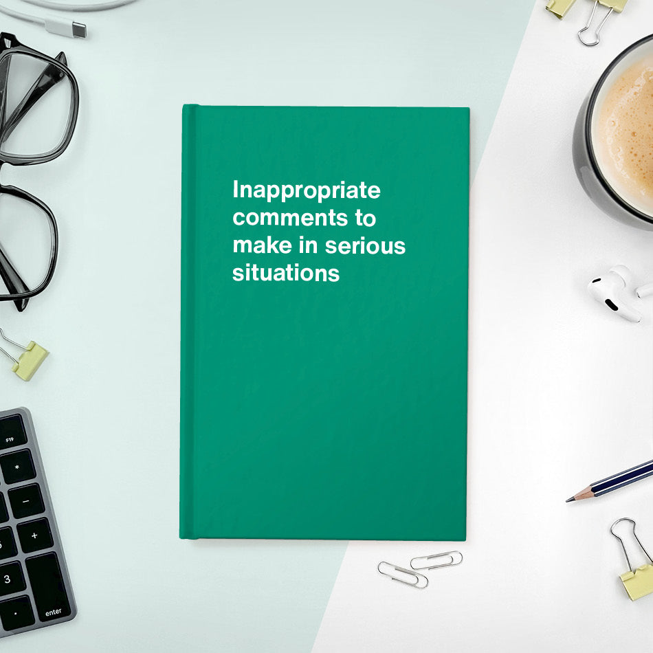 
                  
                    A funny notebook from WTF Notebooks® entitled "Inappropriate comments to make in serious situations"
                  
                