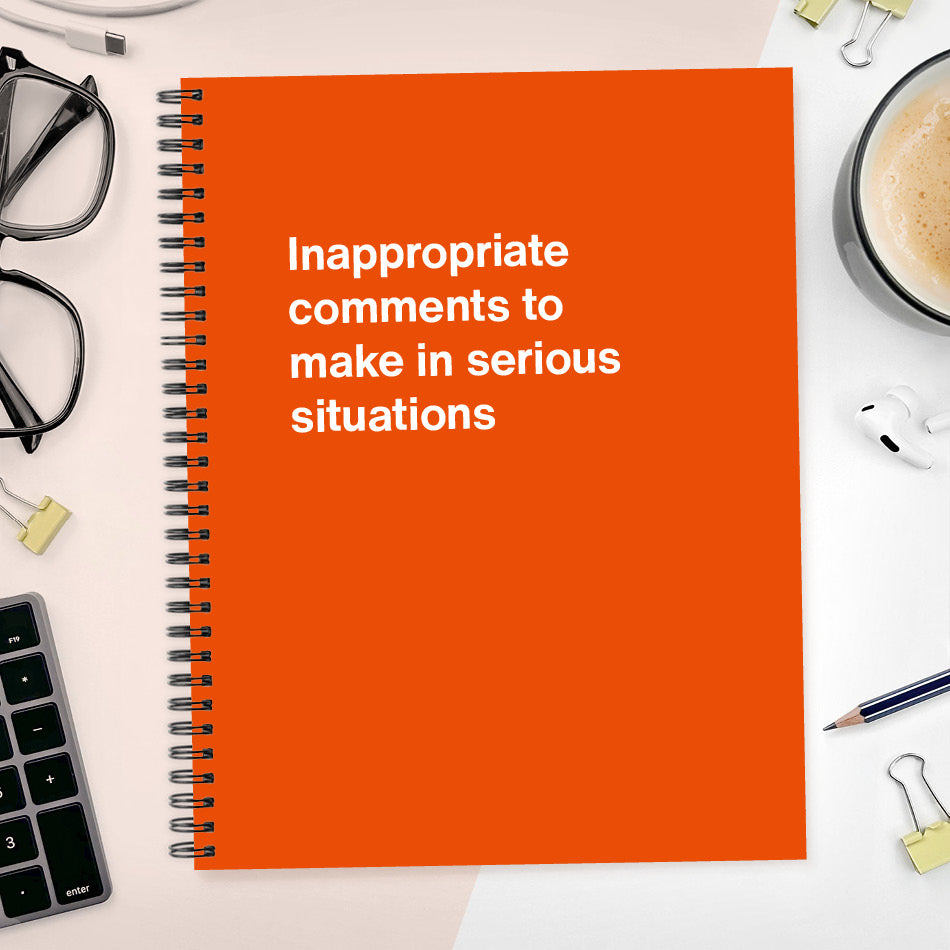 
                  
                    A funny notebook from WTF Notebooks® entitled "Inappropriate comments to make in serious situations"
                  
                