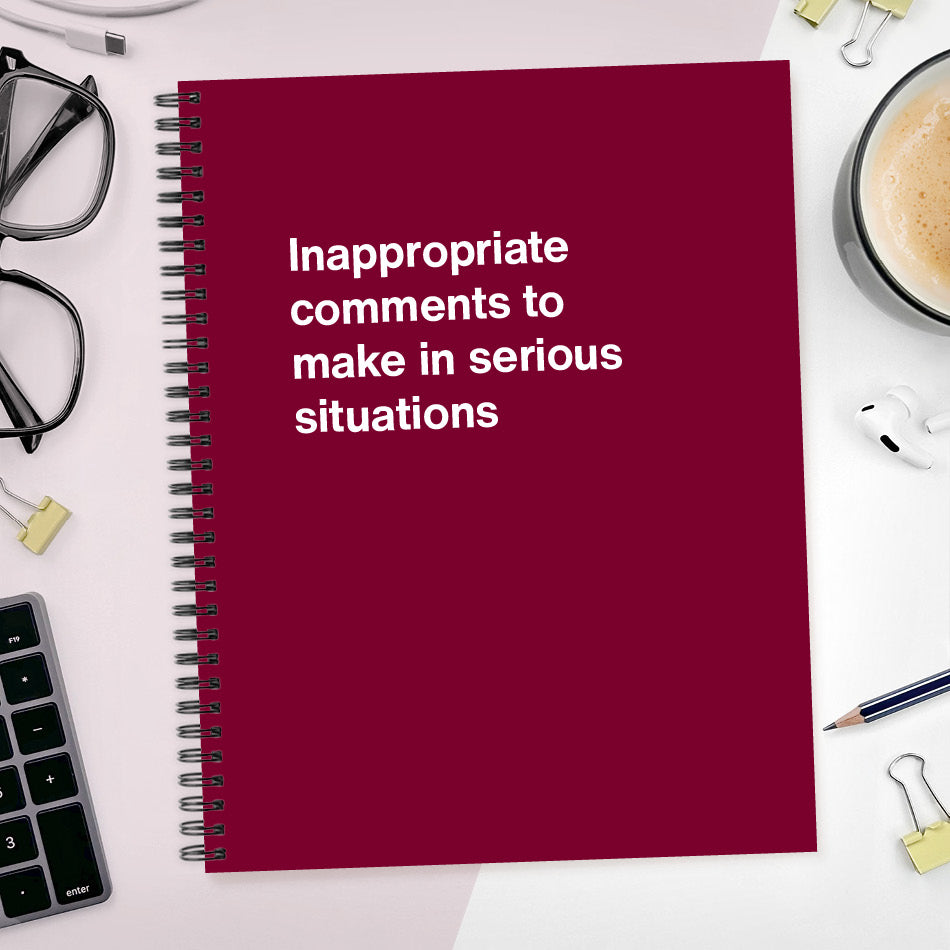 
                  
                    A funny notebook from WTF Notebooks® entitled "Inappropriate comments to make in serious situations"
                  
                