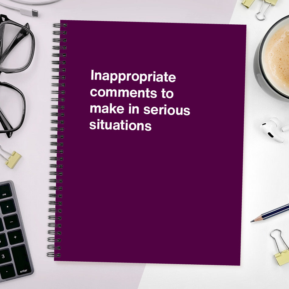 
                  
                    A funny notebook from WTF Notebooks® entitled "Inappropriate comments to make in serious situations"
                  
                