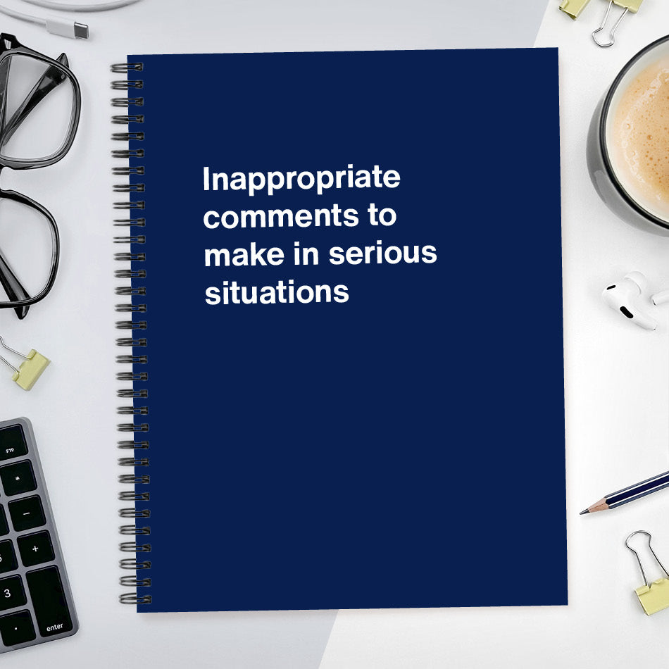 
                  
                    A funny notebook from WTF Notebooks® entitled "Inappropriate comments to make in serious situations"
                  
                