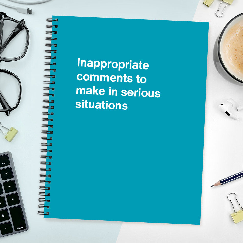
                  
                    A funny notebook from WTF Notebooks® entitled "Inappropriate comments to make in serious situations"
                  
                