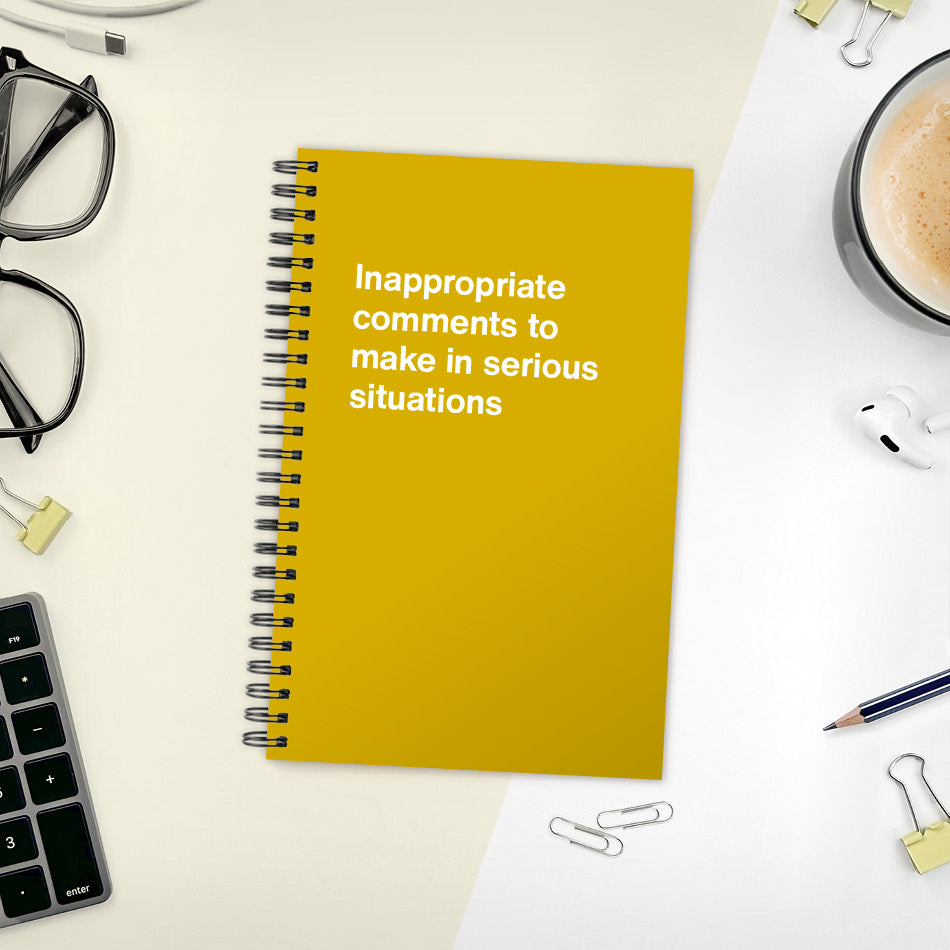 
                  
                    A funny notebook from WTF Notebooks® entitled "Inappropriate comments to make in serious situations"
                  
                