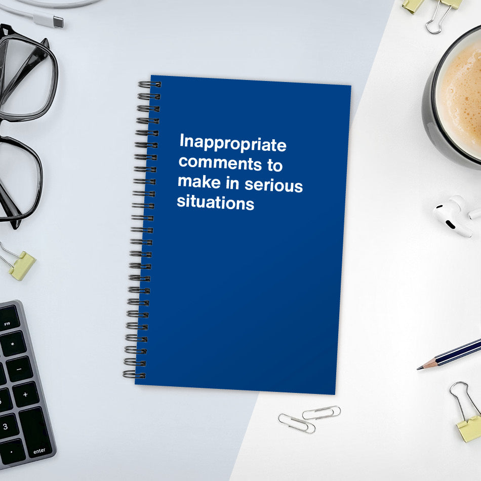 
                  
                    A funny notebook from WTF Notebooks® entitled "Inappropriate comments to make in serious situations"
                  
                