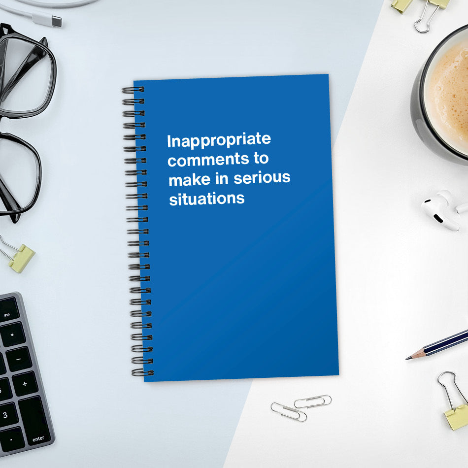 
                  
                    A funny notebook from WTF Notebooks® entitled "Inappropriate comments to make in serious situations"
                  
                