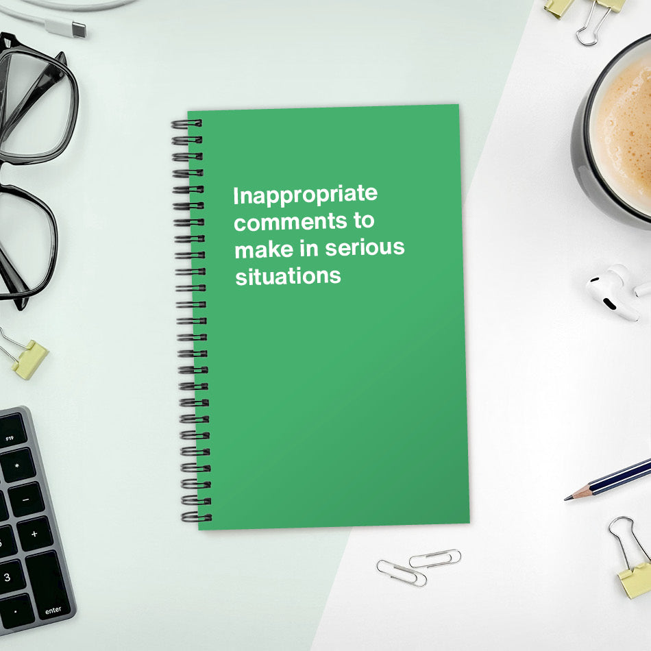 
                  
                    A funny notebook from WTF Notebooks® entitled "Inappropriate comments to make in serious situations"
                  
                