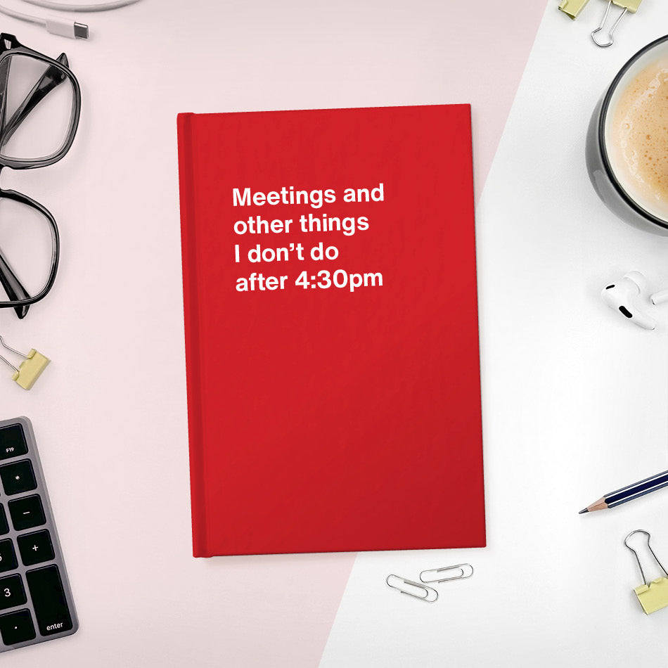 
                  
                    A funny notebook from WTF Notebooks® entitled "Meetings and other things I don’t do after 4:30pm"
                  
                