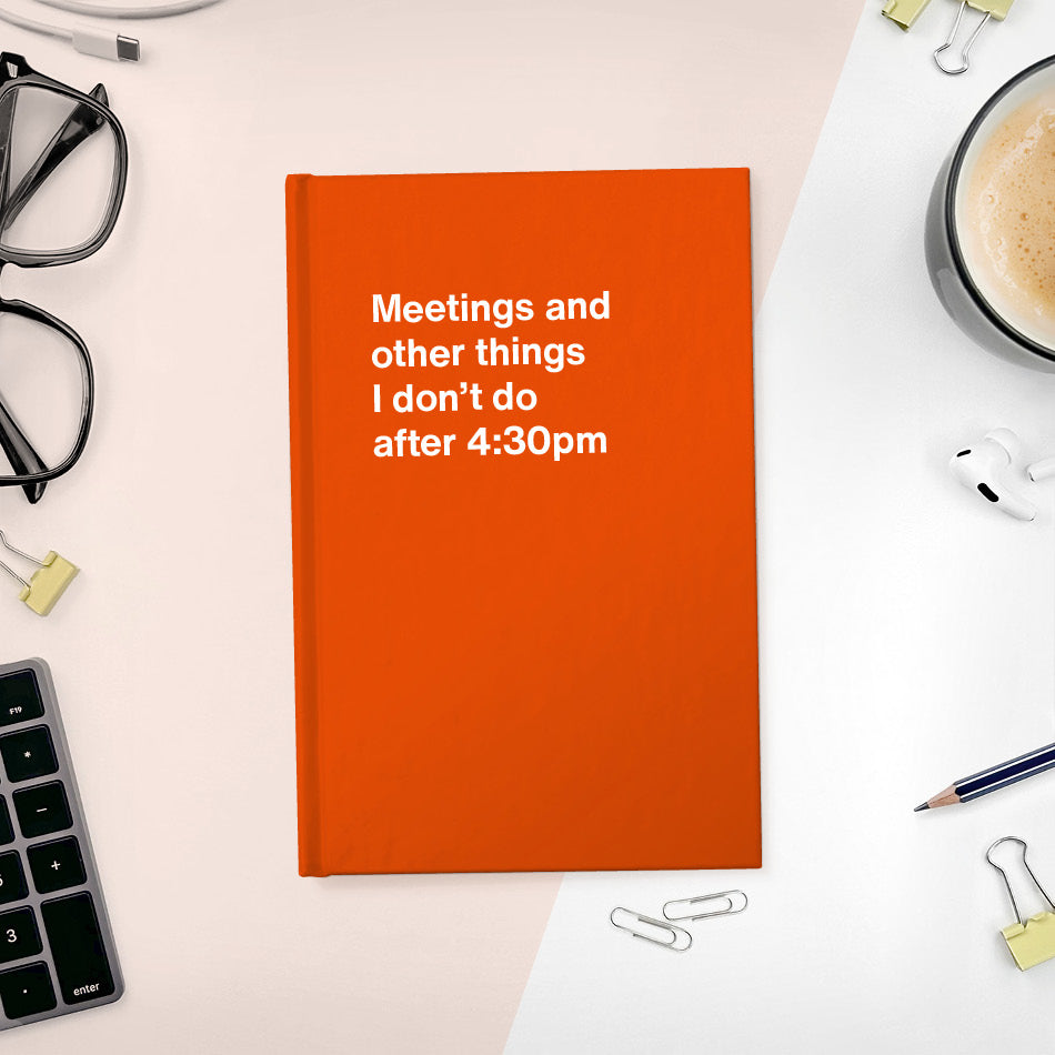 
                  
                    A funny notebook from WTF Notebooks® entitled "Meetings and other things I don’t do after 4:30pm"
                  
                