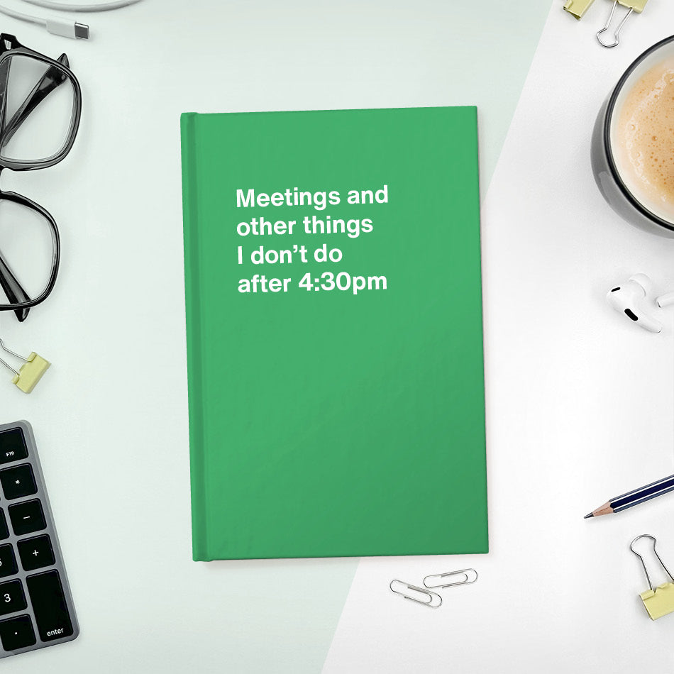 
                  
                    A funny notebook from WTF Notebooks® entitled "Meetings and other things I don’t do after 4:30pm"
                  
                