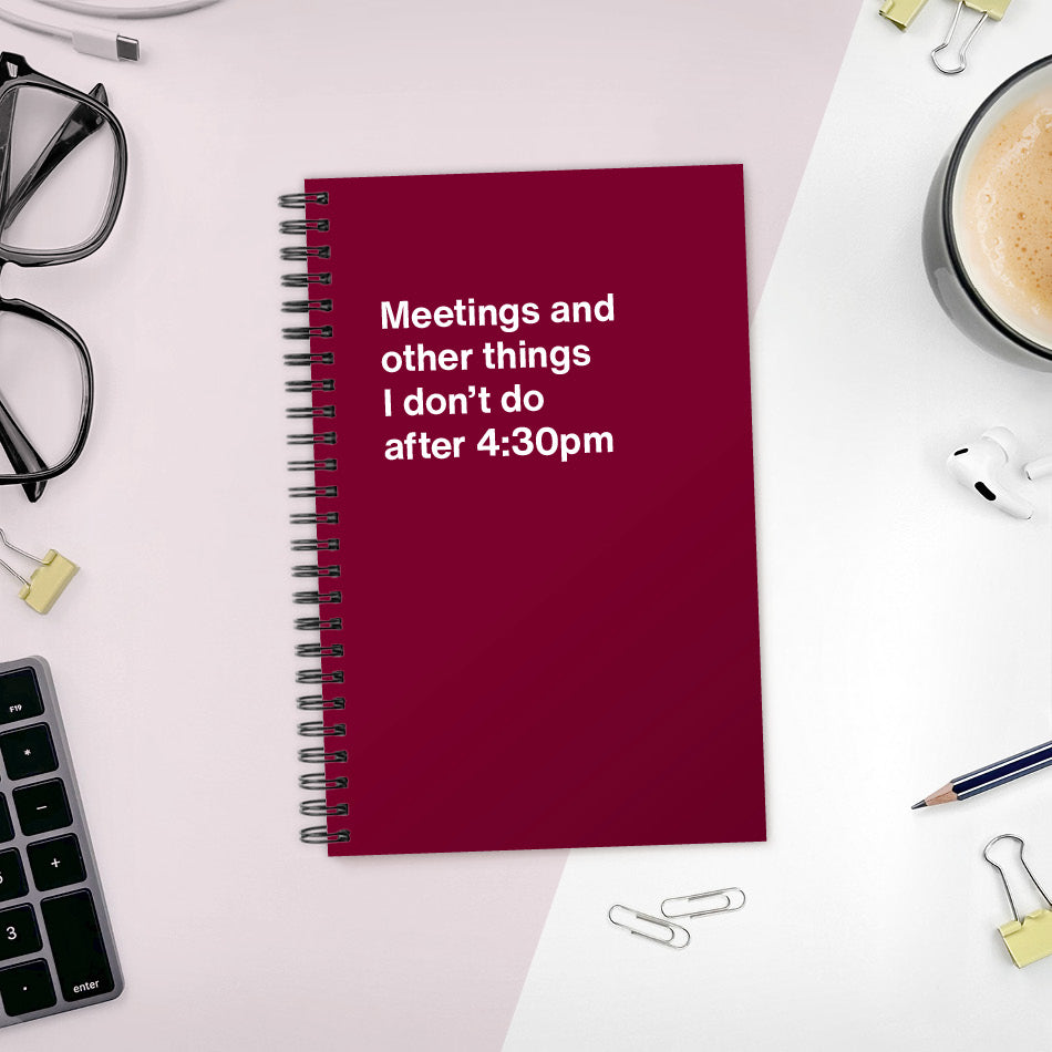 
                  
                    A funny notebook from WTF Notebooks® entitled "Meetings and other things I don’t do after 4:30pm"
                  
                