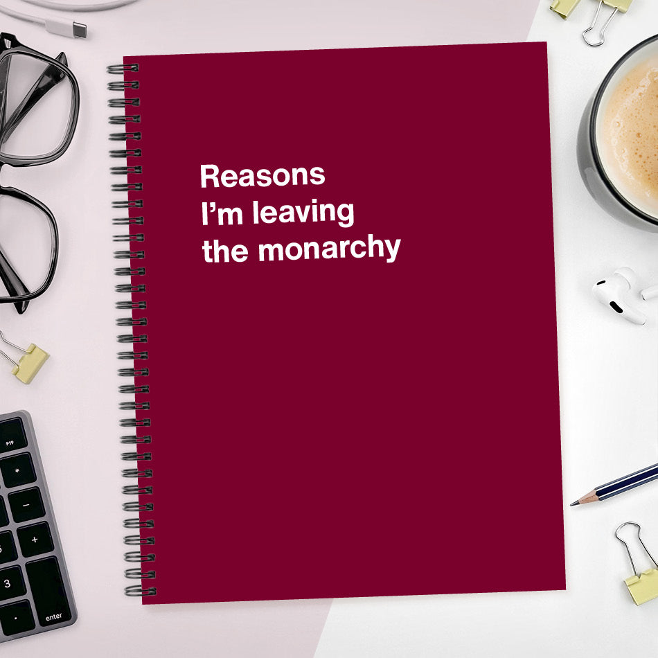 
                  
                    A funny notebook from WTF Notebooks® entitled "Reasons I’m leaving the monarchy"
                  
                