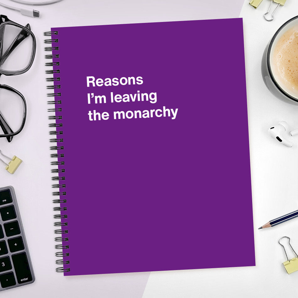 
                  
                    A funny notebook from WTF Notebooks® entitled "Reasons I’m leaving the monarchy"
                  
                
