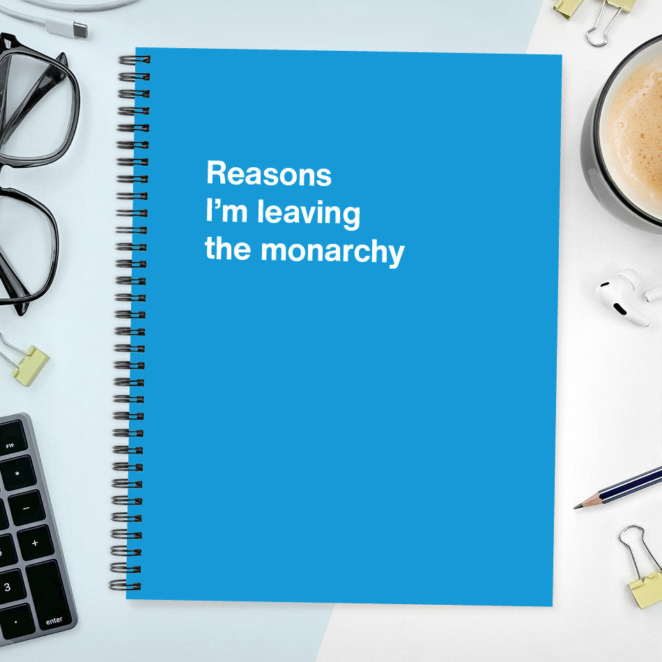 
                  
                    A funny notebook from WTF Notebooks® entitled "Reasons I’m leaving the monarchy"
                  
                
