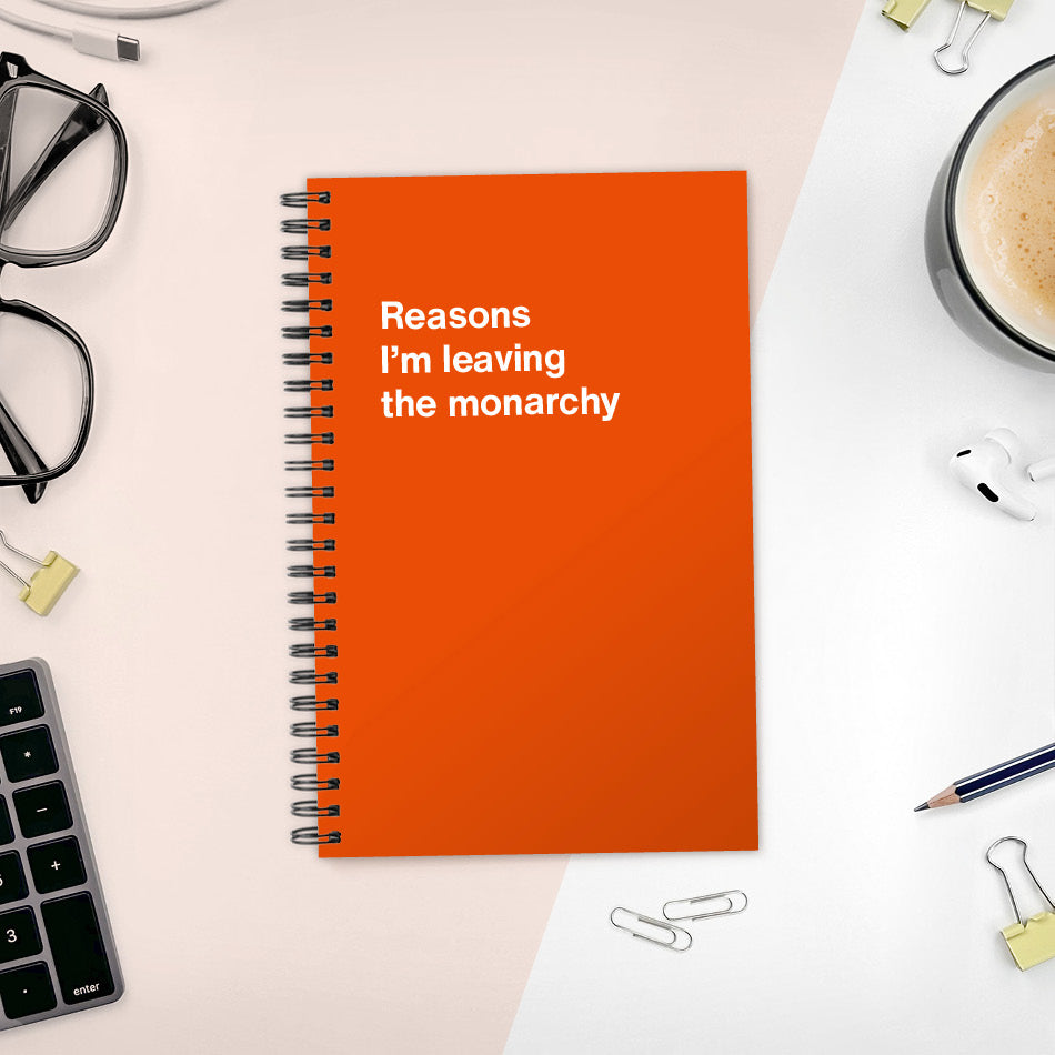 
                  
                    A funny notebook from WTF Notebooks® entitled "Reasons I’m leaving the monarchy"
                  
                