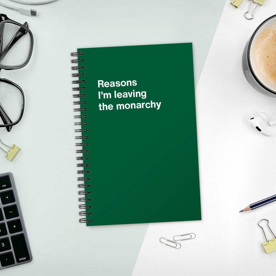 
                  
                    A funny notebook from WTF Notebooks® entitled "Reasons I’m leaving the monarchy"
                  
                