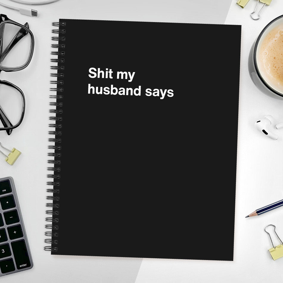 
                  
                    A funny notebook from WTF Notebooks® entitled "Shit my husband says"
                  
                