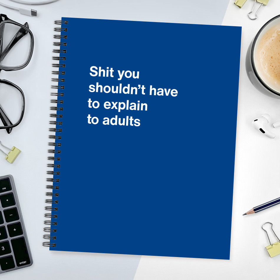 
                  
                    A funny notebook from WTF Notebooks® entitled "Shit you shouldn’t have to explain to adults"
                  
                