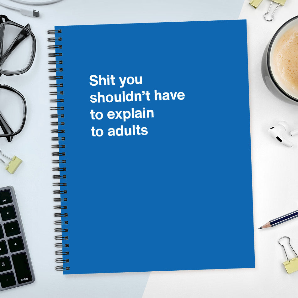 
                  
                    A funny notebook from WTF Notebooks® entitled "Shit you shouldn’t have to explain to adults"
                  
                