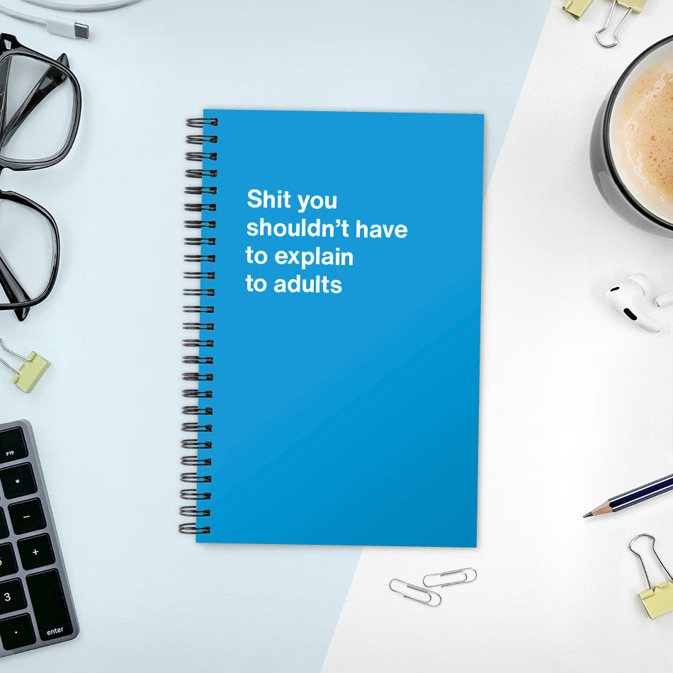
                  
                    A funny notebook from WTF Notebooks® entitled "Shit you shouldn’t have to explain to adults"
                  
                