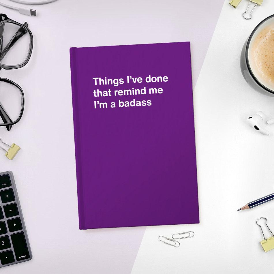 
                  
                    A funny notebook from WTF Notebooks® entitled "Things I’ve done that remind me I’m a badass"
                  
                