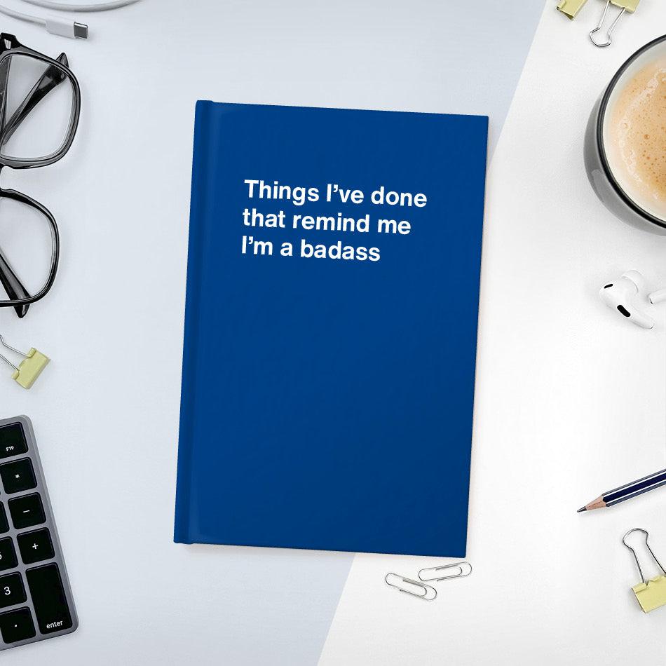 
                  
                    A funny notebook from WTF Notebooks® entitled "Things I’ve done that remind me I’m a badass"
                  
                