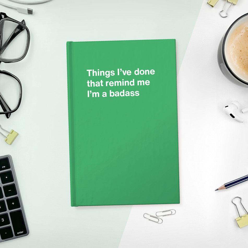 
                  
                    A funny notebook from WTF Notebooks® entitled "Things I’ve done that remind me I’m a badass"
                  
                