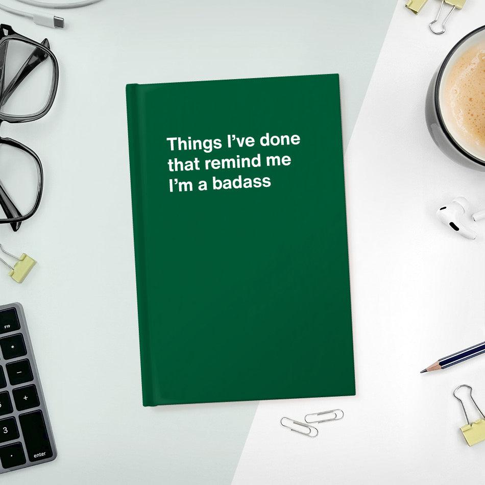 
                  
                    A funny notebook from WTF Notebooks® entitled "Things I’ve done that remind me I’m a badass"
                  
                