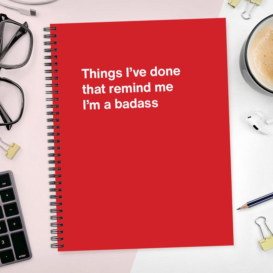 
                  
                    A funny notebook from WTF Notebooks® entitled "Things I’ve done that remind me I’m a badass"
                  
                
