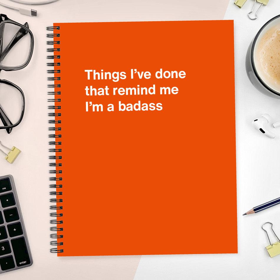 
                  
                    A funny notebook from WTF Notebooks® entitled "Things I’ve done that remind me I’m a badass"
                  
                