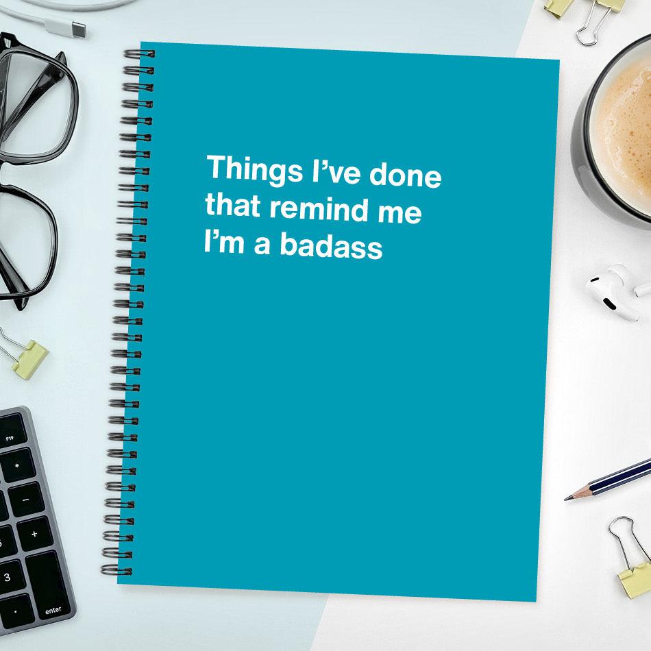
                  
                    A funny notebook from WTF Notebooks® entitled "Things I’ve done that remind me I’m a badass"
                  
                