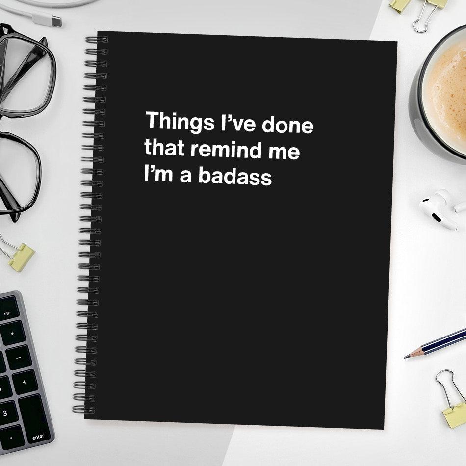 
                  
                    A funny notebook from WTF Notebooks® entitled "Things I’ve done that remind me I’m a badass"
                  
                