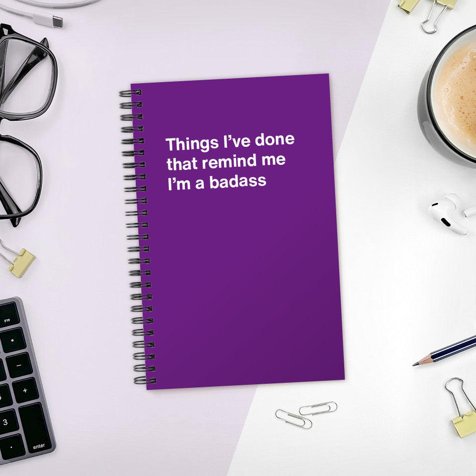 
                  
                    A funny notebook from WTF Notebooks® entitled "Things I’ve done that remind me I’m a badass"
                  
                