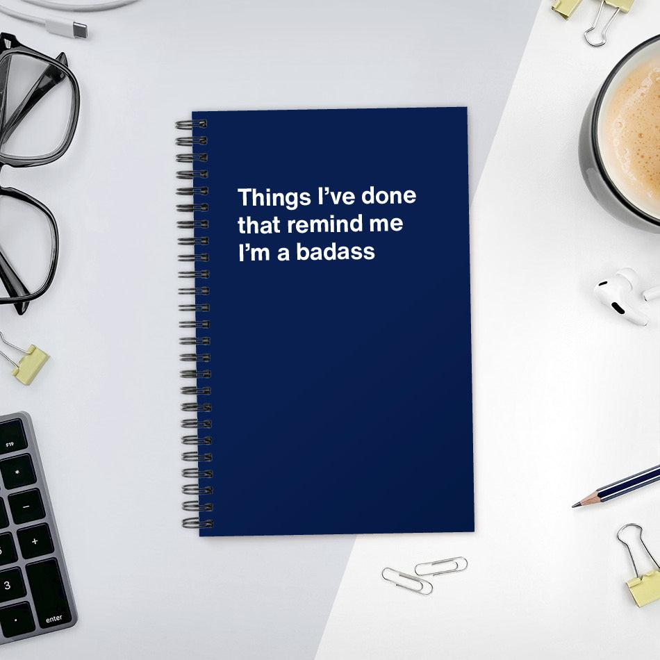 
                  
                    A funny notebook from WTF Notebooks® entitled "Things I’ve done that remind me I’m a badass"
                  
                