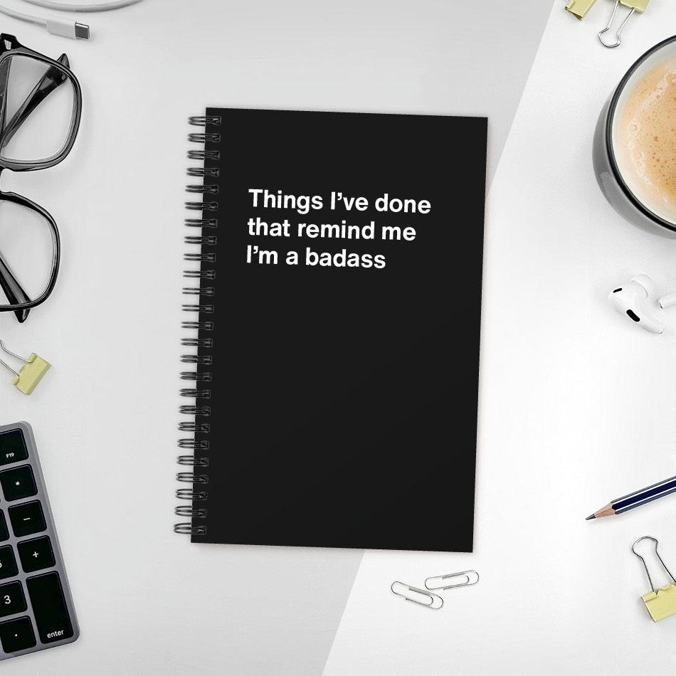 
                  
                    A funny notebook from WTF Notebooks® entitled "Things I’ve done that remind me I’m a badass"
                  
                