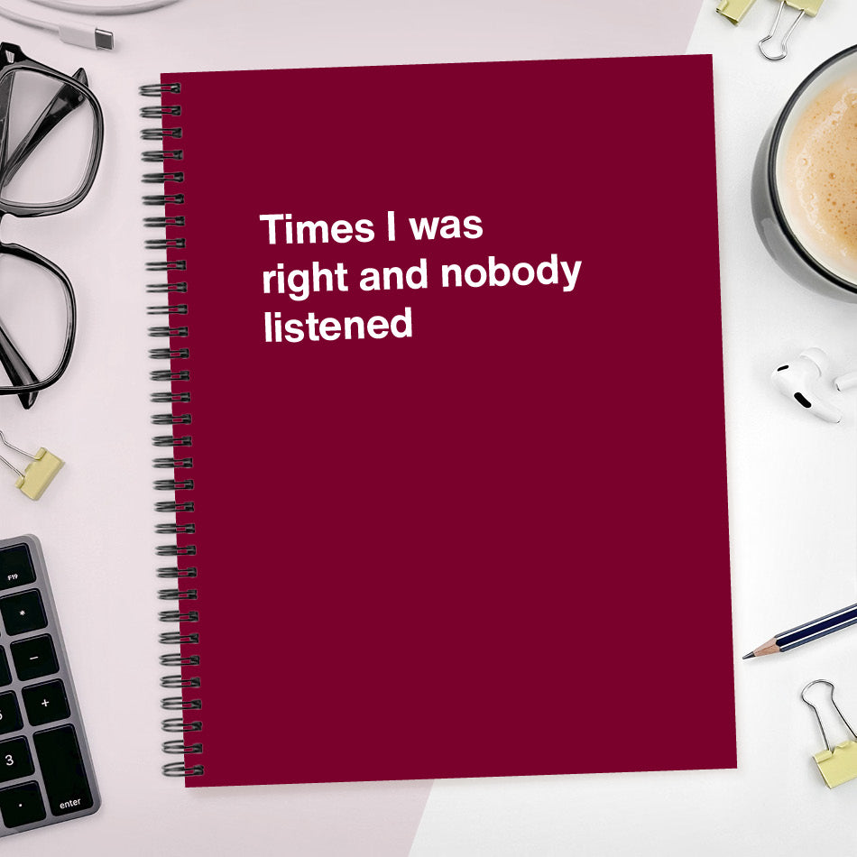 
                  
                    A funny notebook from WTF Notebooks® entitled "Times I was right and nobody listened"
                  
                
